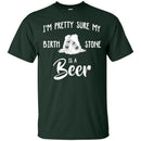 I'm Pretty Sure My Birth Stone Is A Beer T-shirts CustomCat