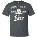 I'm Pretty Sure My Birth Stone Is A Beer T-shirts CustomCat