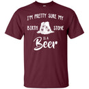 I'm Pretty Sure My Birth Stone Is A Beer T-shirts CustomCat