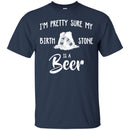 I'm Pretty Sure My Birth Stone Is A Beer T-shirts CustomCat