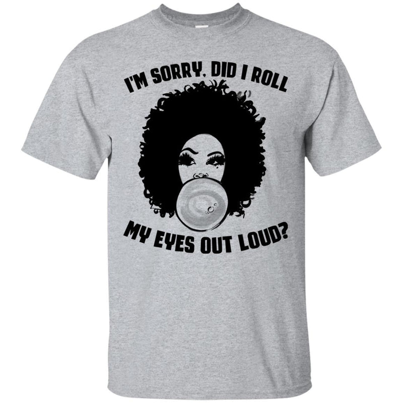 I'm Sorry Did I Roll My Eyes Out Loud T-shirts CustomCat