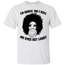 I'm Sorry Did I Roll My Eyes Out Loud T-shirts CustomCat