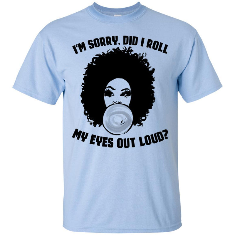 I'm Sorry Did I Roll My Eyes Out Loud T-shirts CustomCat