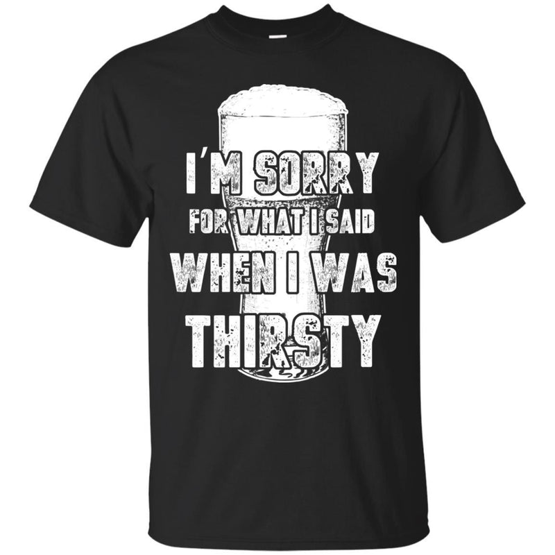 I'm Sorry For What I Said When I Was Thirsty T-shirts CustomCat