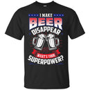 I Make Beer Disappear What's Your Superpower T-shirt CustomCat