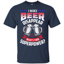 I Make Beer Disappear What's Your Superpower T-shirt CustomCat