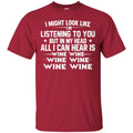 I Might Look Like I'm Listening To You But In My Head All I Can Hear Is Wine Lovers T Shirts CustomCat