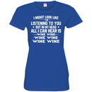 I Might Look Like I'm Listening To You But In My Head All I Can Hear Is Wine Lovers T Shirts CustomCat