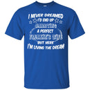 I Never Dreamed I'd End Up Marrying A Perfect Freakin's Wife But Here I'm Living The Dream Shirts CustomCat