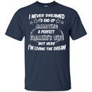I Never Dreamed I'd End Up Marrying A Perfect Freakin's Wife But Here I'm Living The Dream Shirts CustomCat