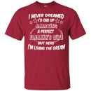 I Never Dreamed I'd End Up Marrying A Perfect Freakin's Wife But Here I'm Living The Dream Shirts CustomCat