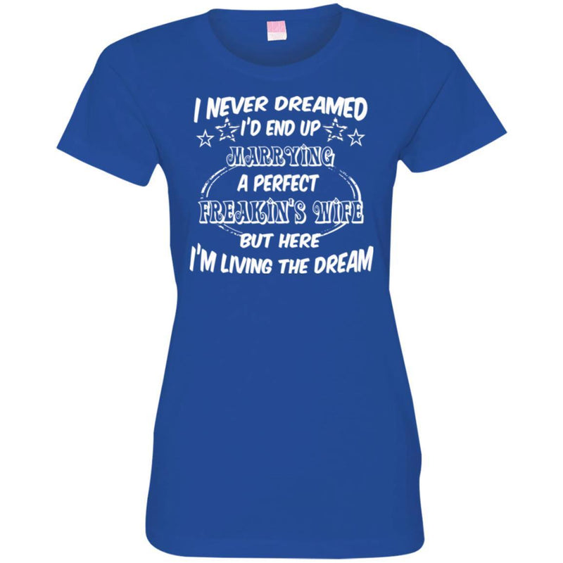 I Never Dreamed I'd End Up Marrying A Perfect Freakin's Wife But Here I'm Living The Dream Shirts CustomCat