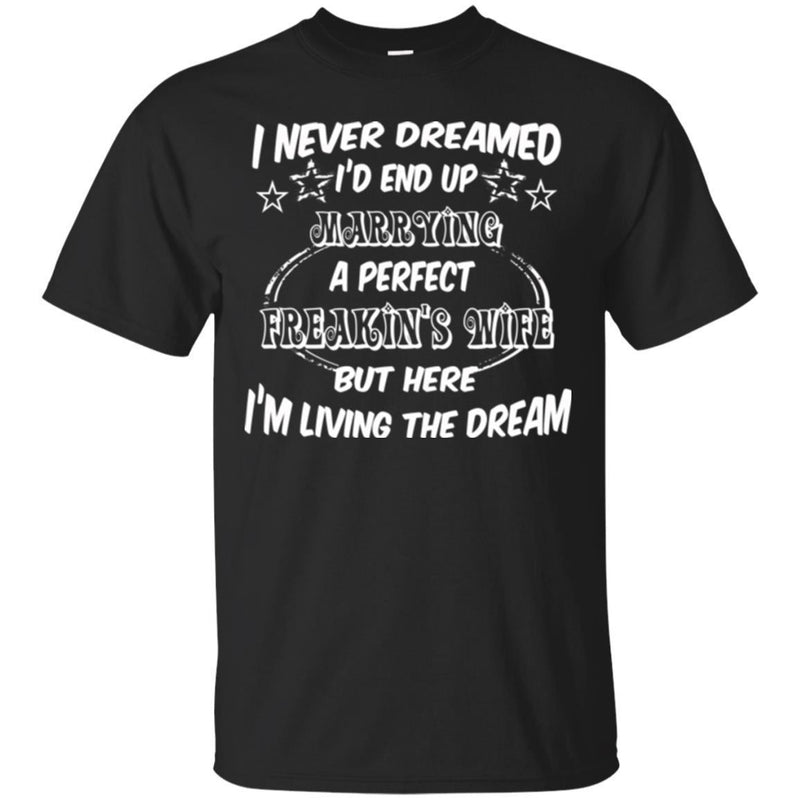 I Never Dreamed I'd End Up Marrying A Perfect Freakin's Wife But Here I'm Living The Dream Shirts CustomCat