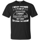 I never dreamed i'd end up marrying a perfect freakin's wife but here i'm living the dream T-shirts CustomCat