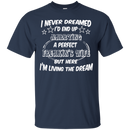 I never dreamed i'd end up marrying a perfect freakin's wife but here i'm living the dream T-shirts CustomCat