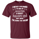 I never dreamed i'd end up marrying a perfect freakin's wife but here i'm living the dream T-shirts CustomCat