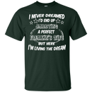 I never dreamed i'd end up marrying a perfect freakin's wife but here i'm living the dream T-shirts CustomCat