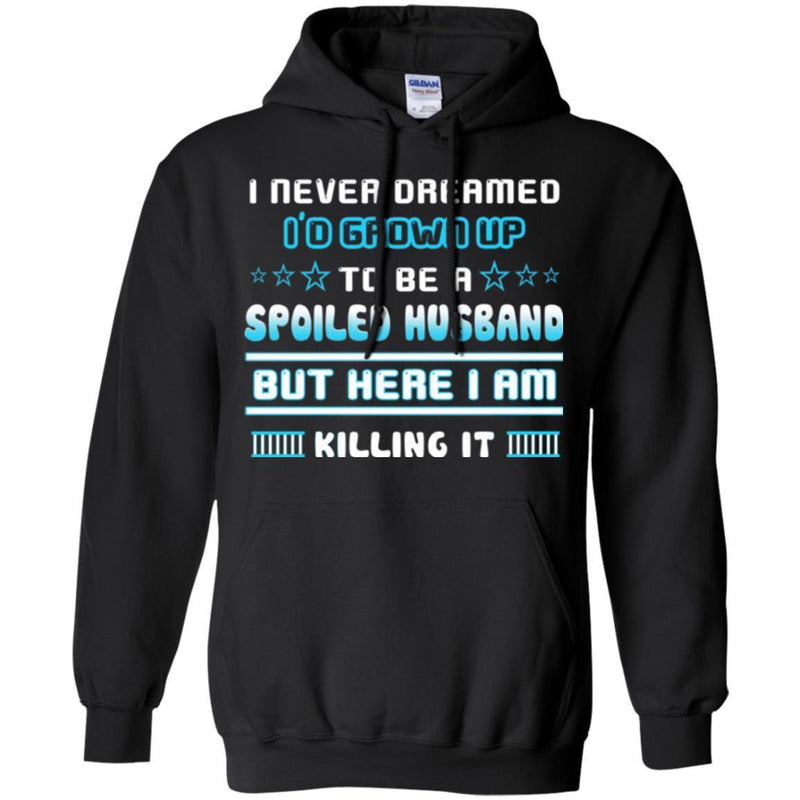 I Never Dreamed I'd Grow Up To Be A Spoiled Husband But Here I Am Killing It Funny Gift Shirts CustomCat