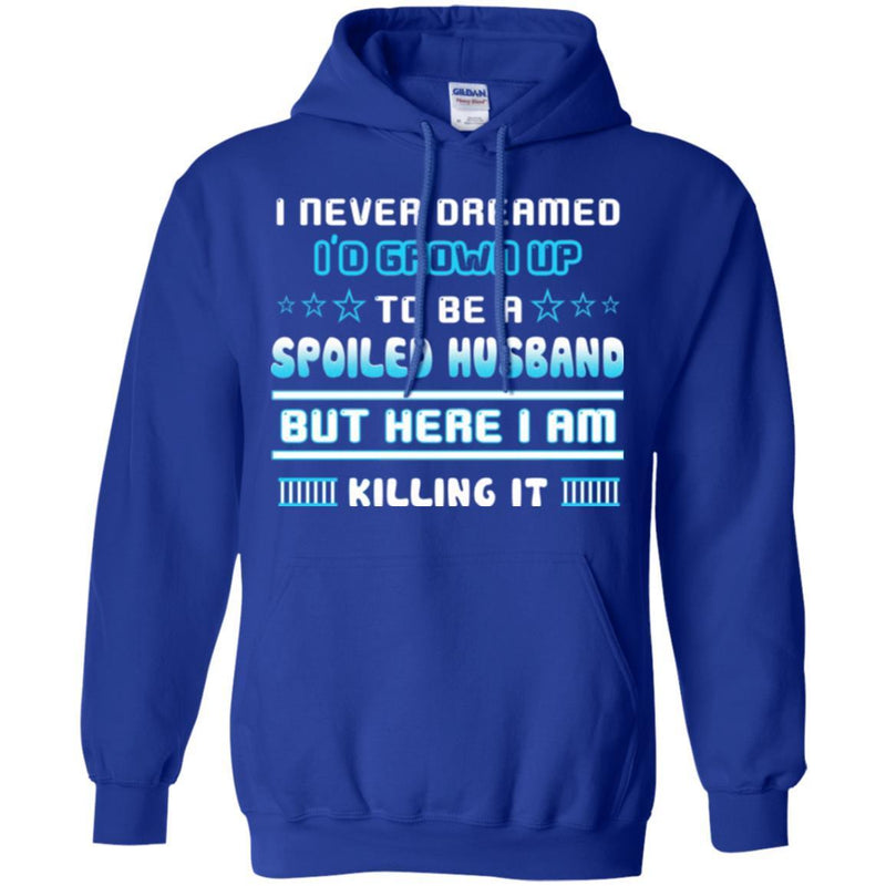 I Never Dreamed I'd Grow Up To Be A Spoiled Husband But Here I Am Killing It Funny Gift Shirts CustomCat