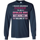 I Never Dreamed I'd Grow Up To Be A Spoiled Wife But Here I Am Killing It Funny Gift Shirt CustomCat