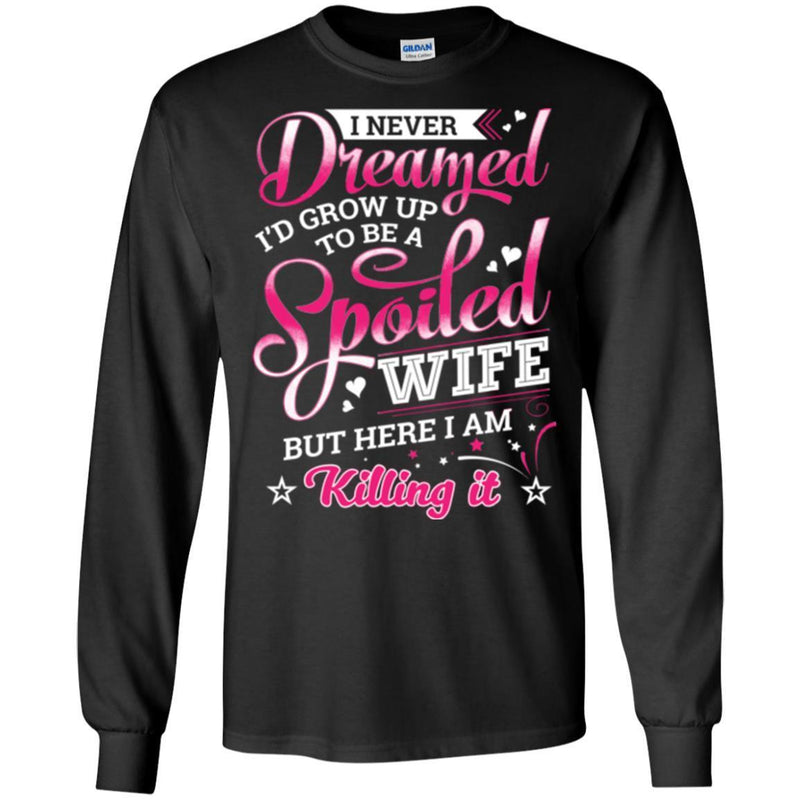 I Never Dreamed I'd Grow Up To Be A Spoiled Wife But Here I Am Killing It Funny Gift Shirts CustomCat