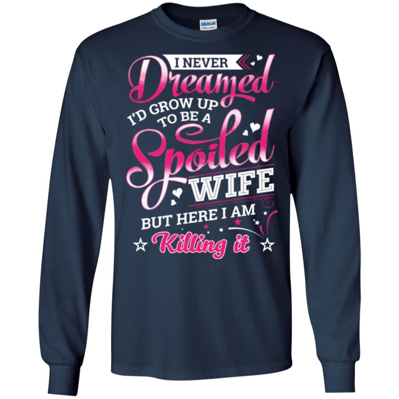 I Never Dreamed I'd Grow Up To Be A Spoiled Wife But Here I Am Killing It Funny Gift Shirts CustomCat