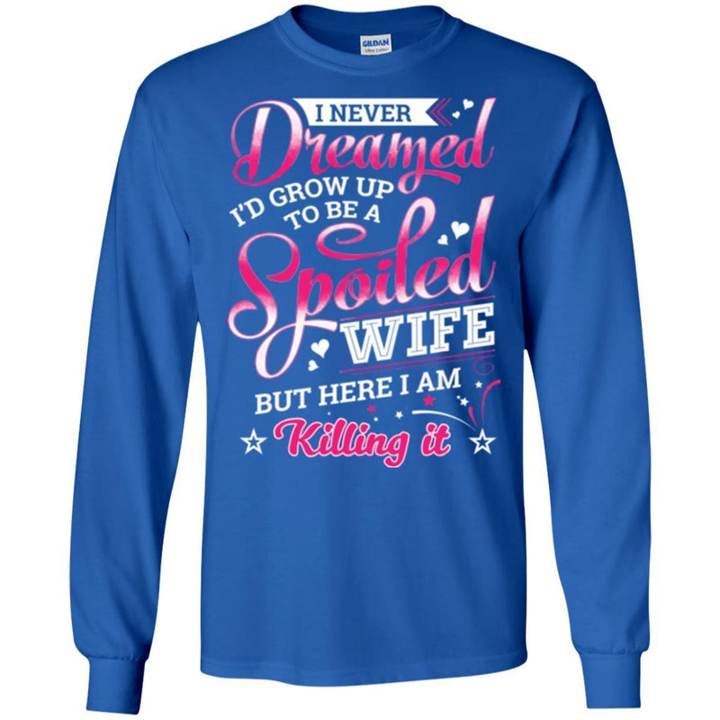 I Never Dreamed I'd Grow Up To Be A Spoiled Wife But Here I Am Killing It Funny Gift Shirts CustomCat