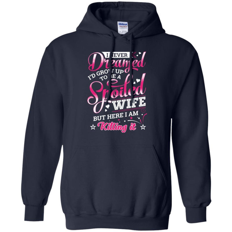 I Never Dreamed I'd Grow Up To Be A Spoiled Wife But Here I Am Killing It Funny Gift Shirts CustomCat