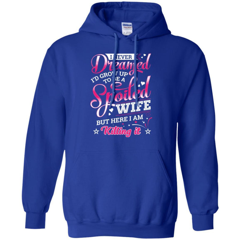 I Never Dreamed I'd Grow Up To Be A Spoiled Wife But Here I Am Killing It Funny Gift Shirts CustomCat