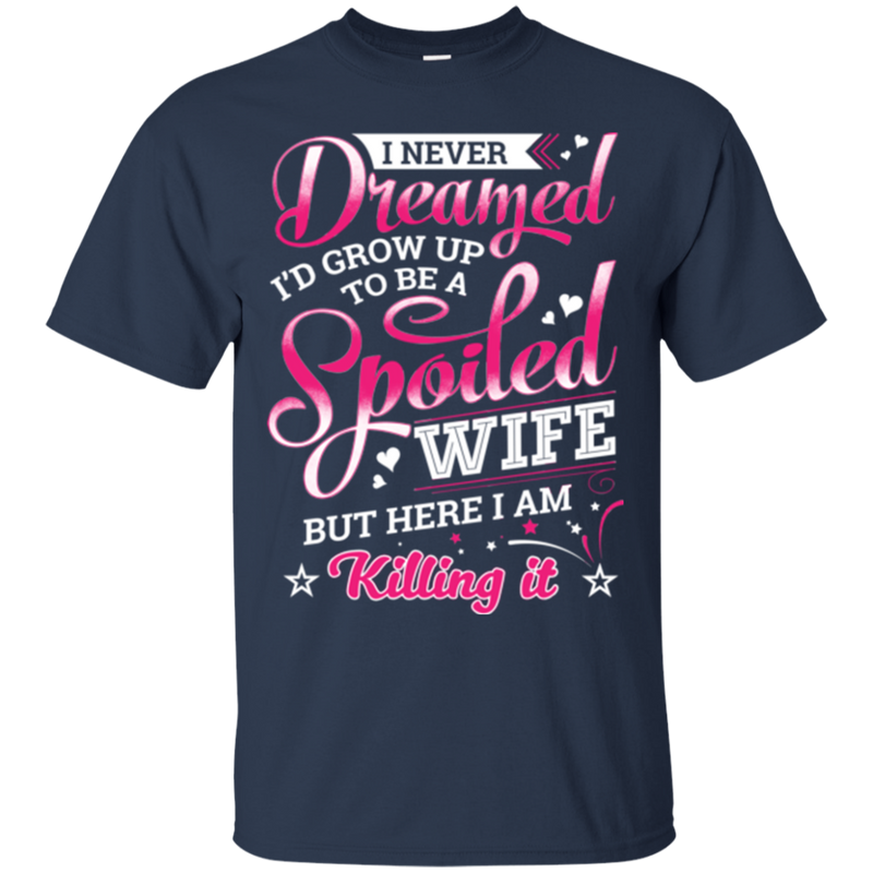 I never dreamed i'd grow up to be a spoiled wife but here i am killing it T-shirts CustomCat