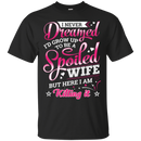 I never dreamed i'd grow up to be a spoiled wife but here i am killing it T-shirts CustomCat
