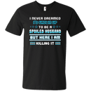I never dreamed i'd grown up to be a spoiled husband but here i am killing it funny T-shirts CustomCat
