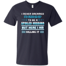 I never dreamed i'd grown up to be a spoiled husband but here i am killing it funny T-shirts CustomCat