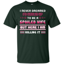 I never dreamed i'd grown up to be a spoiled wife but here i am killing it T-shirt CustomCat