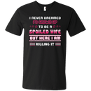 I never dreamed i'd grown up to be a spoiled wife but here i am killing it T-shirt CustomCat
