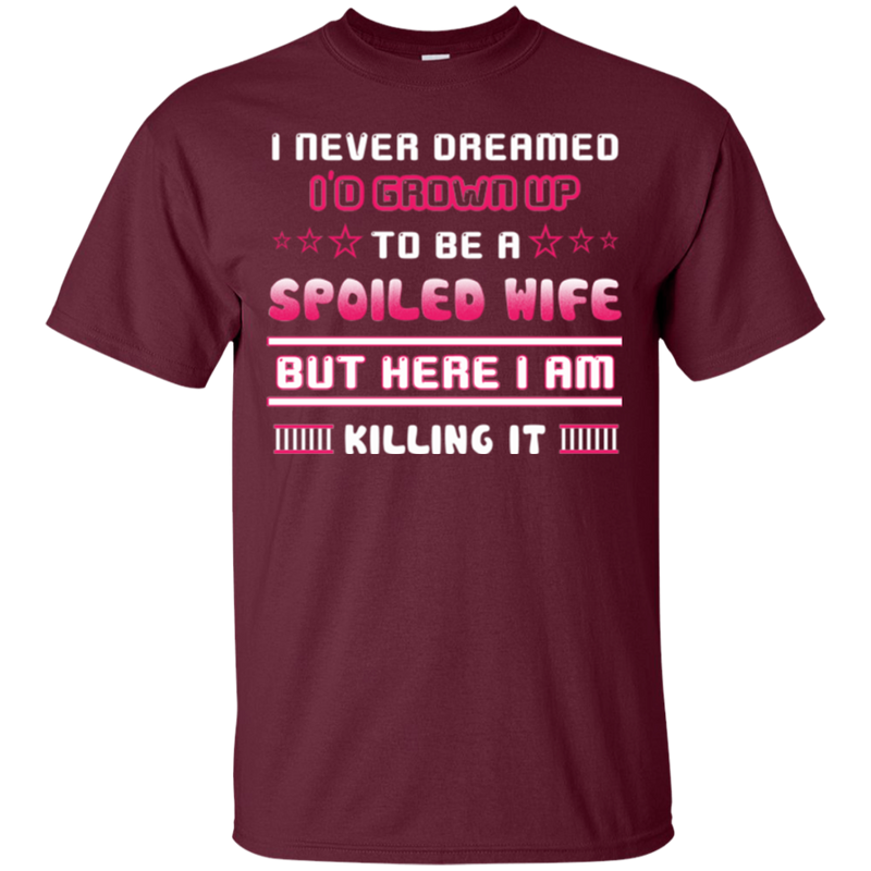 I never dreamed i'd grown up to be a spoiled wife but here i am killing it T-shirt CustomCat