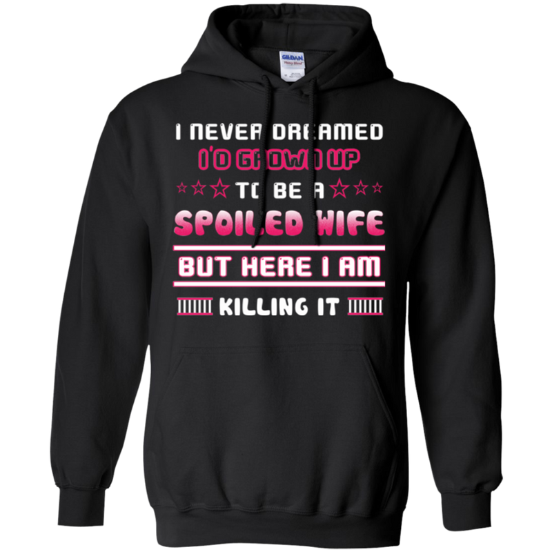 I never dreamed i'd grown up to be a spoiled wife but here i am killing it T-shirt CustomCat