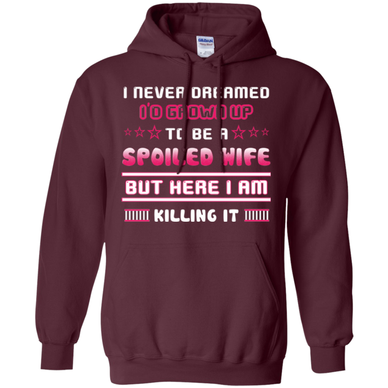 I never dreamed i'd grown up to be a spoiled wife but here i am killing it T-shirt CustomCat