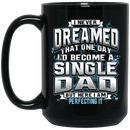 I Never Dreamed That One Day I Become A Single Dad But Here I Am Perfecting It 11oz - 15oz Black Mug
