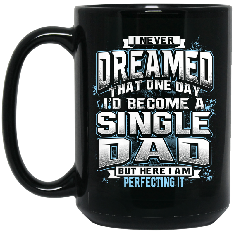 I Never Dreamed That One Day I Become A Single Dad But Here I Am Perfecting It 11oz - 15oz Black Mug