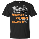 I Never Dreamed That One Day I'l Become A Grumpy Old Veteran Funny Veteran T-shirt CustomCat