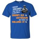 I Never Dreamed That One Day I'l Become A Grumpy Old Veteran Funny Veteran T-shirt CustomCat