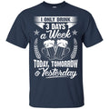I Only Drink 3 Days a Week Today Tomorrow and Yesterday Funny T-shirt CustomCat