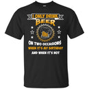 I Only Drink Beer On Two Occasions When It's My Birthday and when it's not funny T-shirt for Beer Lover CustomCat