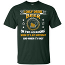 I Only Drink Beer On Two Occasions When It's My Birthday and when it's not funny T-shirt for Beer Lover CustomCat