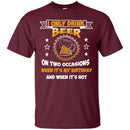 I Only Drink Beer On Two Occasions When It's My Birthday and when it's not funny T-shirt for Beer Lover CustomCat