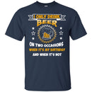 I Only Drink Beer On Two Occasions When It's My Birthday and when it's not funny T-shirt for Beer Lover CustomCat