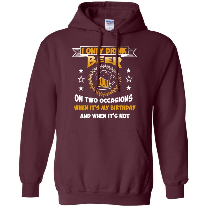 I Only Drink Beer On Two Occasions When It's My Birthday and when it's not funny T-shirt for Beer Lover CustomCat