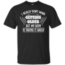 I really don't mind getting older but my body is taking it badly T-shirts CustomCat