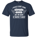 I really don't mind getting older but my body is taking it badly T-shirts CustomCat